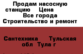 Продам насосную станцию  › Цена ­ 3 500 - Все города Строительство и ремонт » Сантехника   . Тульская обл.,Тула г.